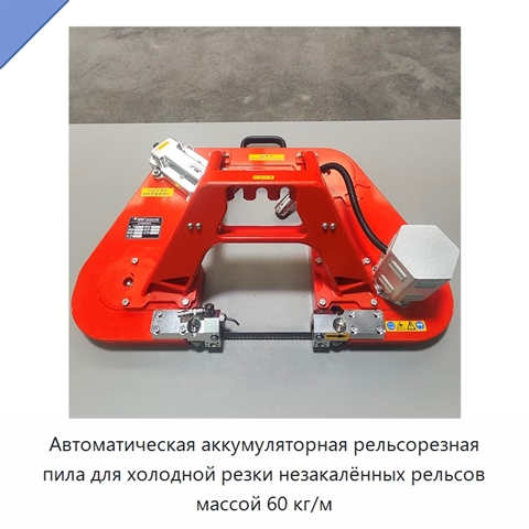 Автоматическая аккумуляторная рельсорезная пила для холодной резки незакалённых рельсов массой 60 кг/м