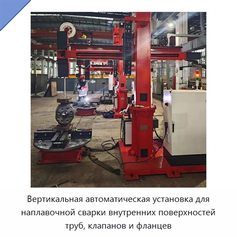 Вертикальная автоматическая установка для наплавочной сварки внутренних поверхностей труб, клапанов и фланцев