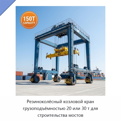 Резиноколёсный козловой кран грузоподъёмностью 20 или 30 т для строительства мостов