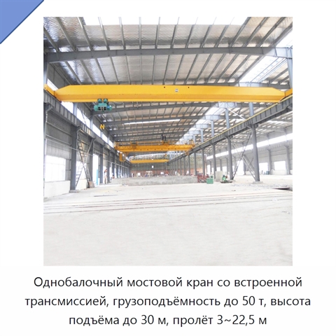 Однобалочный мостовой кран со встроенной трансмиссией, грузоподъёмность до 50 т, высота подъёма до 30 м, пролёт 3~22,5 м