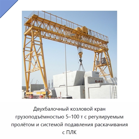 Двухбалочный козловой кран грузоподъёмностью 5–100 т с регулируемым пролётом и системой подавления раскачивания с ПЛК