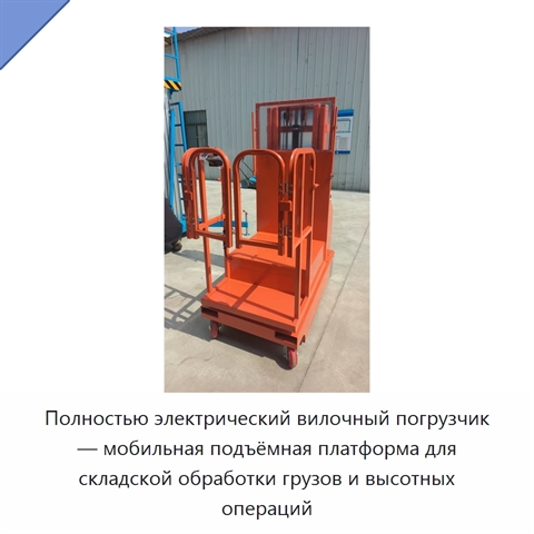 Полностью электрический вилочный погрузчик — мобильная подъёмная платформа для складской обработки грузов и высотных операций