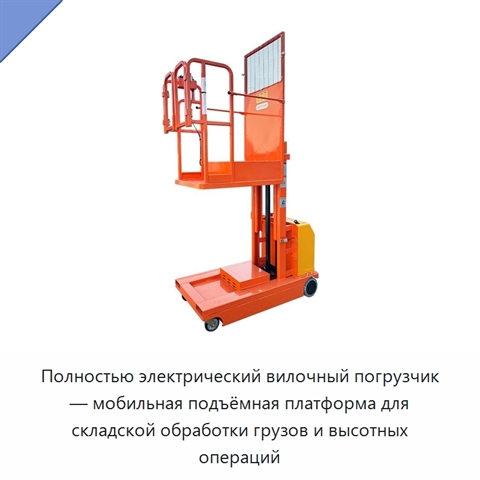 Полностью электрический вилочный погрузчик — мобильная подъёмная платформа для складской обработки грузов и высотных операций
