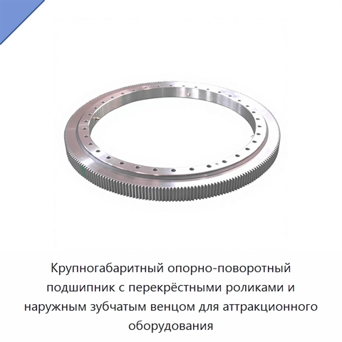 Крупногабаритный опорно-поворотный подшипник с перекрёстными роликами и наружным зубчатым венцом для аттракционного оборудования