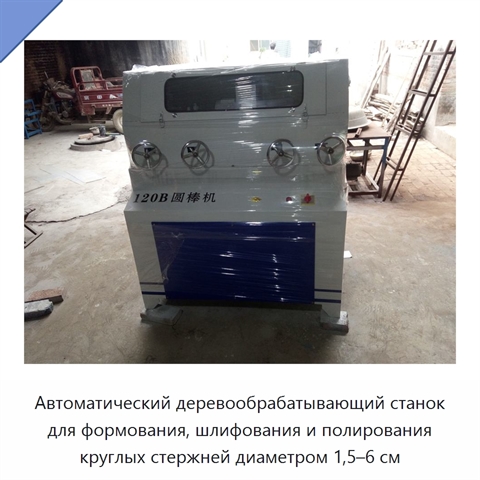 Автоматический деревообрабатывающий станок для формования, шлифования и полирования круглых стержней диаметром 1,5–6 см