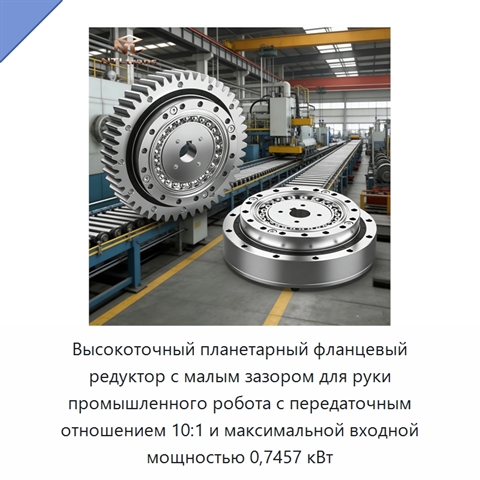 Высокоточный планетарный фланцевый редуктор с малым зазором для руки промышленного робота с передаточным отношением 10:1 и максимальной входной мощностью 0,7457 кВт