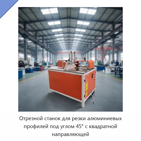 Отрезной станок для резки алюминиевых профилей под углом 45° с квадратной направляющей