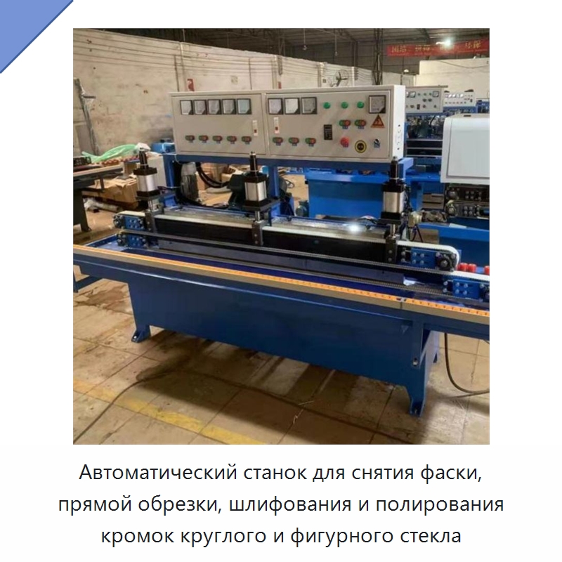 Автоматический станок для снятия фаски, прямой обрезки, шлифования и полирования кромок круглого и фигурного стекла — Специальные машины и промышленное оборудование