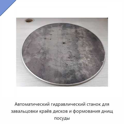 Автоматический гидравлический станок для завальцовки краёв дисков и формования днищ посуды