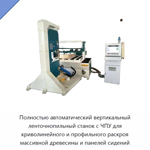 Полностью автоматический вертикальный ленточнопильный станок с ЧПУ для криволинейного и профильного раскроя массивной древесины и панелей сидений