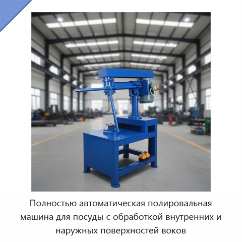 Полностью автоматическая полировальная машина для посуды с обработкой внутренних и наружных поверхностей воков