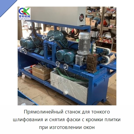 Прямолинейный станок для тонкого шлифования и снятия фаски с кромки плитки при изготовлении окон