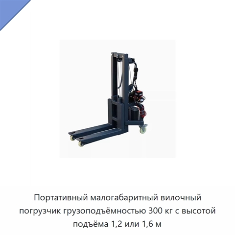 Портативный малогабаритный вилочный погрузчик грузоподъёмностью 300 кг с высотой подъёма 1,2 или 1,6 м