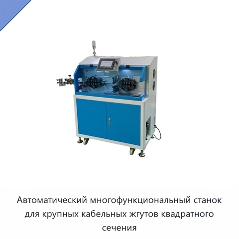 Автоматический многофункциональный станок для крупных кабельных жгутов квадратного сечения