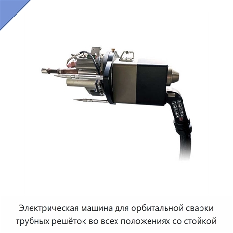 Электрическая машина для орбитальной сварки трубных решёток во всех положениях со стойкой