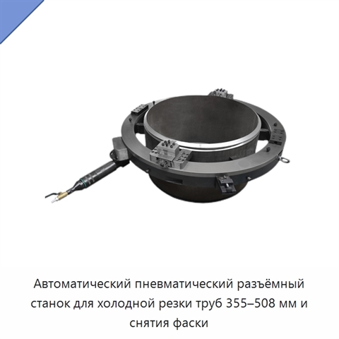 Автоматический пневматический разъёмный станок для холодной резки труб 355–508 мм и снятия фаски