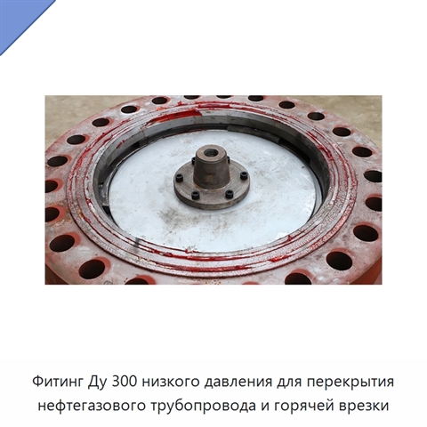 Фитинг Ду 300 низкого давления для перекрытия нефтегазового трубопровода и горячей врезки