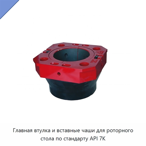 Главная втулка и вставные чаши для роторного стола по стандарту API 7K