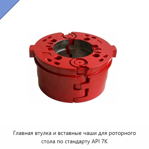 Главная втулка и вставные чаши для роторного стола по стандарту API 7K