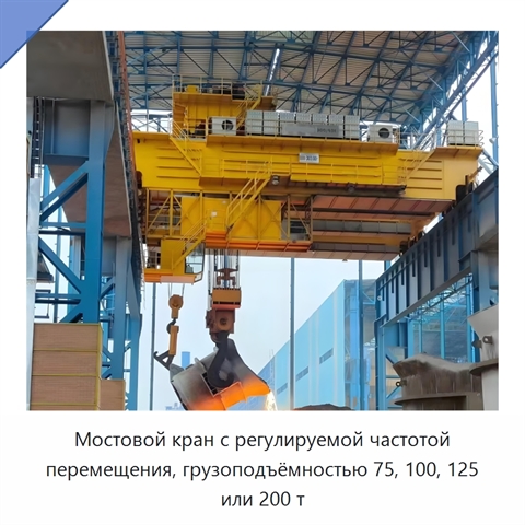 Мостовой кран с регулируемой частотой перемещения, грузоподъёмностью 75, 100, 125 или 200 т