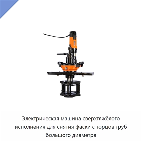 Электрическая машина сверхтяжёлого исполнения для снятия фаски с торцов труб большого диаметра