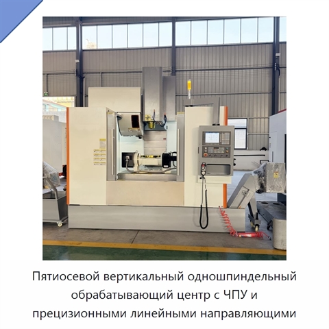 Пятиосевой вертикальный одношпиндельный обрабатывающий центр с ЧПУ и прецизионными линейными направляющими