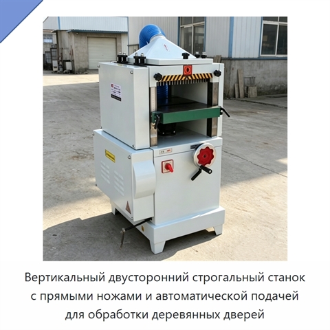 Вертикальный двусторонний строгальный станок с прямыми ножами и автоматической подачей для обработки деревянных дверей