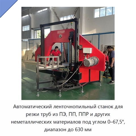 Автоматический ленточнопильный станок для резки труб из ПЭ, ПП, ППР и других неметаллических материалов под углом 0–67,5°, диапазон до 630 мм