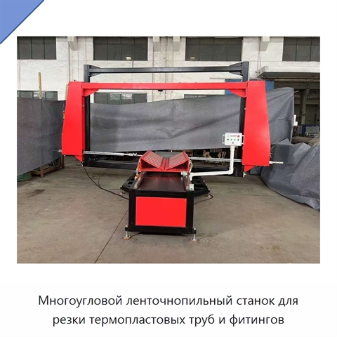Многоугловой ленточнопильный станок для резки термопластовых труб и фитингов