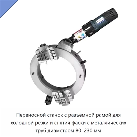 Переносной станок с разъёмной рамой для холодной резки и снятия фаски с металлических труб диаметром 80–230 мм