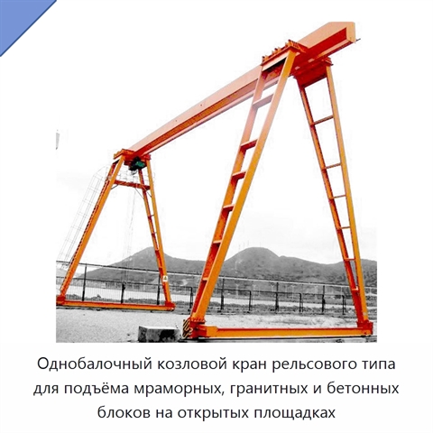Однобалочный козловой кран рельсового типа для подъёма мраморных, гранитных и бетонных блоков на открытых площадках
