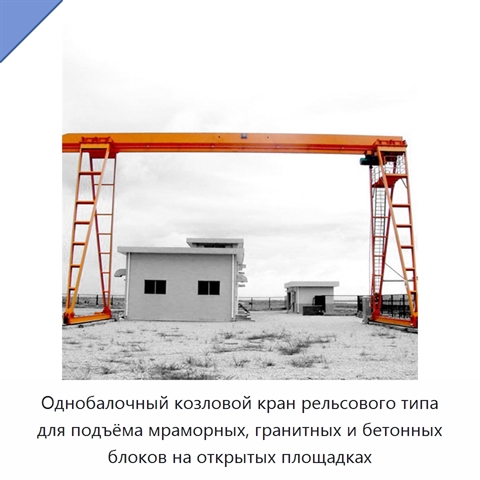 Однобалочный козловой кран рельсового типа для подъёма мраморных, гранитных и бетонных блоков на открытых площадках
