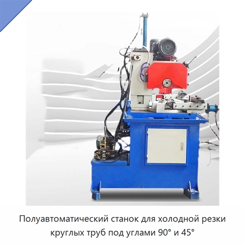 Полуавтоматический станок для холодной резки круглых труб под углами 90° и 45°