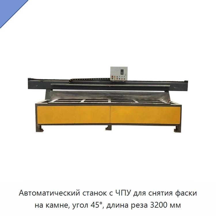 Автоматический станок с ЧПУ для снятия фаски на камне, угол 45°, длина реза 3200 мм — Оборудование для обработки камня