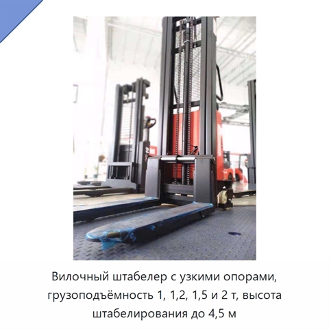 Вилочный штабелер с узкими опорами, грузоподъёмность 1, 1,2, 1,5 и 2 т, высота штабелирования до 4,5 м