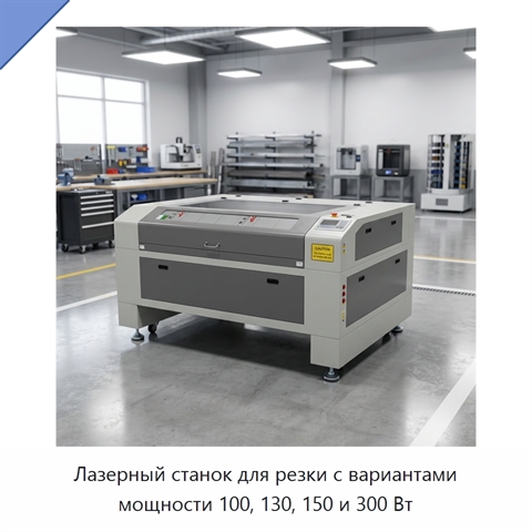 Лазерный станок для резки с вариантами мощности 100, 130, 150 и 300 Вт