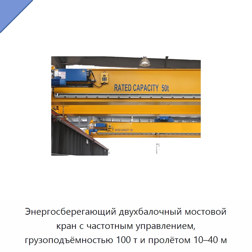 Энергосберегающий двухбалочный мостовой кран с частотным управлением, грузоподъёмностью 100 т и пролётом 10–40 м — Краны