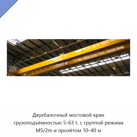 Двухбалочный мостовой кран грузоподъёмностью 5–63 т, с группой режима M5/2m и пролётом 10–40 м