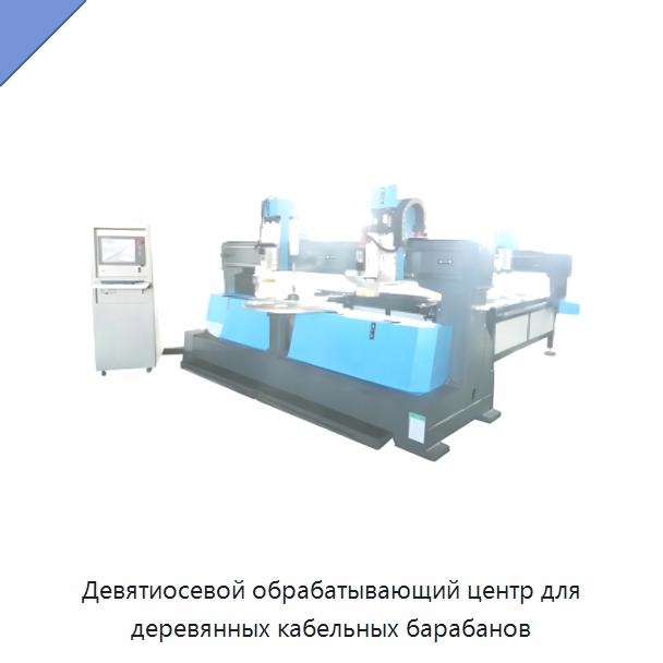 Девятиосевой обрабатывающий центр для деревянных кабельных барабанов — Оборудование для кабельного производства